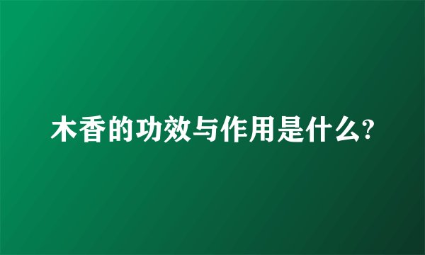 木香的功效与作用是什么?