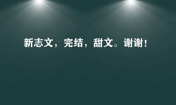 新志文，完结，甜文。谢谢！