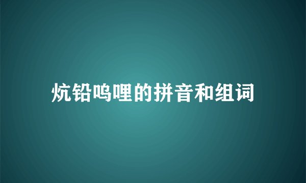炕铅呜哩的拼音和组词