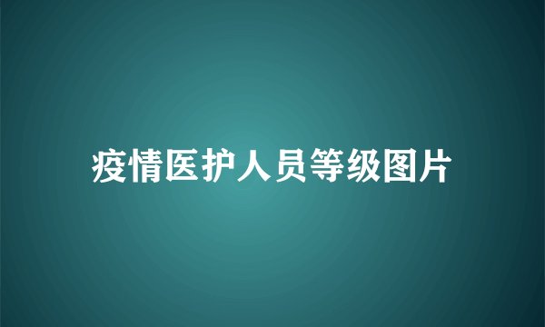 疫情医护人员等级图片