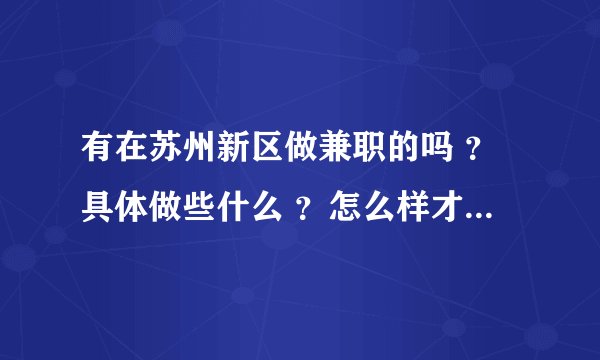 有在苏州新区做兼职的吗 ?具体做些什么 ?怎么样才能找到这样的工作呢?急!
