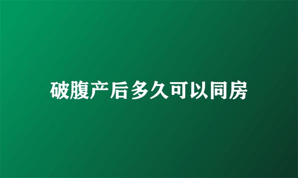 破腹产后多久可以同房
