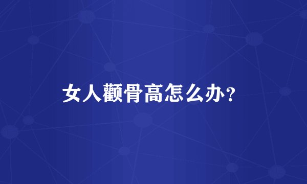 女人颧骨高怎么办?