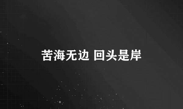 苦海无边 回头是岸