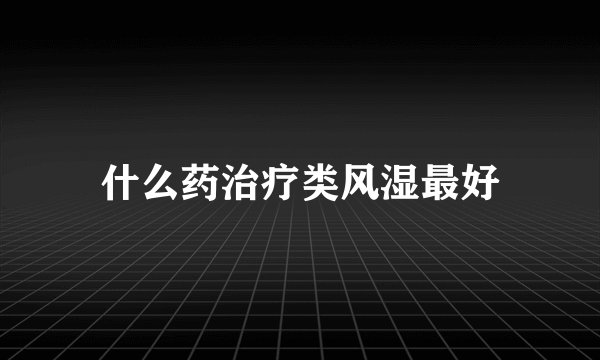什么药治疗类风湿最好