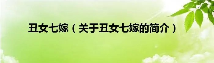 丑女七嫁（关于丑女七嫁的简介）