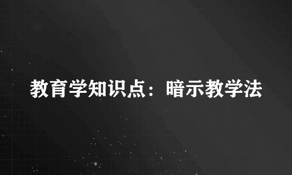 教育学知识点：暗示教学法