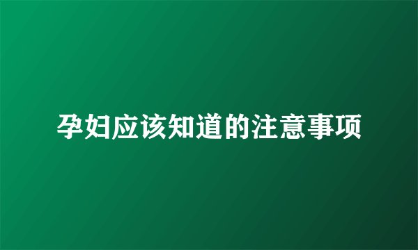孕妇应该知道的注意事项