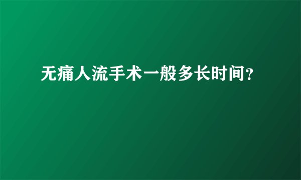 无痛人流手术一般多长时间？
