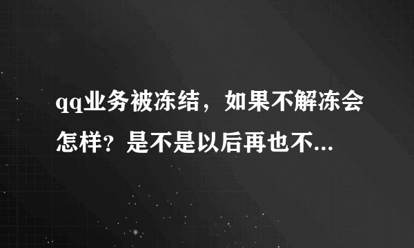 qq业务被冻结，如果不解冻会怎样？是不是以后再也不能开这个业务了