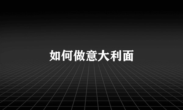 如何做意大利面