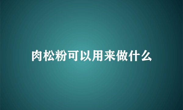 肉松粉可以用来做什么