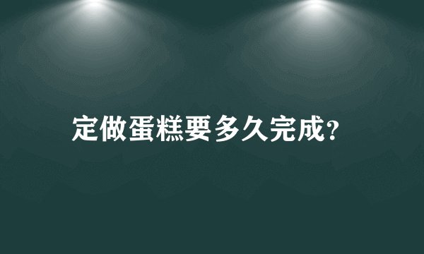定做蛋糕要多久完成？