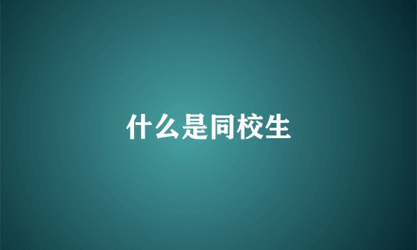什么是同校生