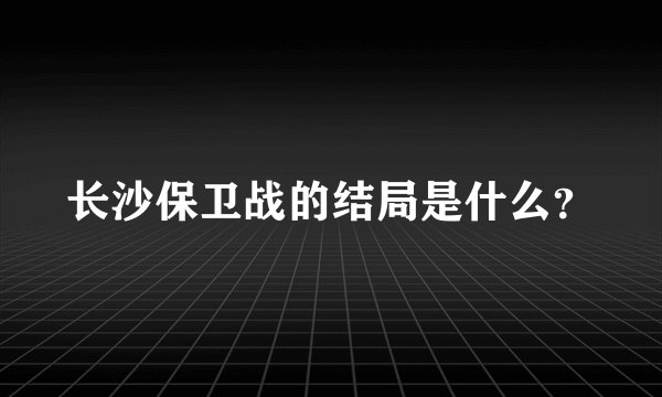 长沙保卫战的结局是什么？