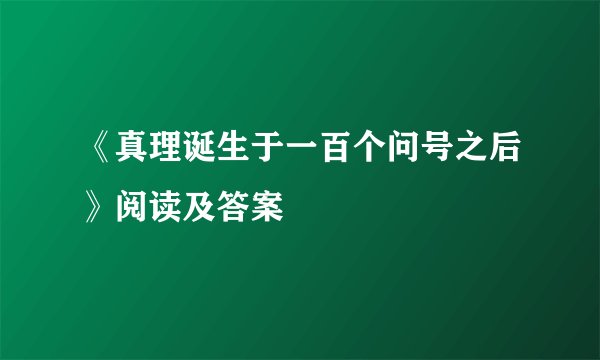 《真理诞生于一百个问号之后》阅读及答案