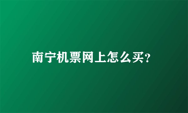 南宁机票网上怎么买？