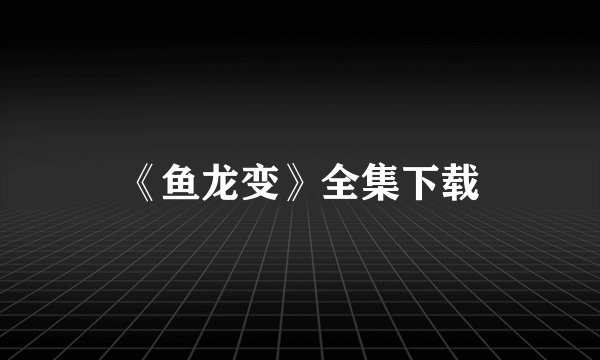 《鱼龙变》全集下载