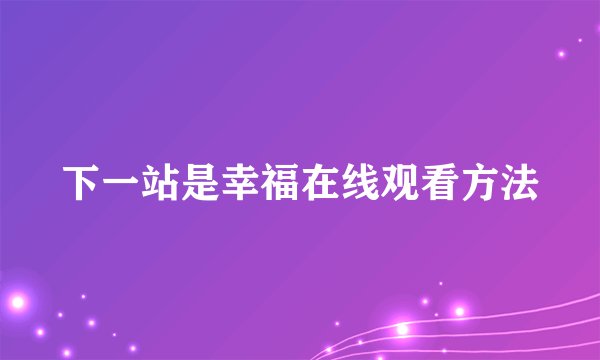 下一站是幸福在线观看方法