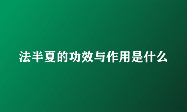 法半夏的功效与作用是什么