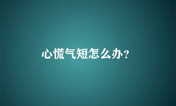 心慌气短怎么办？