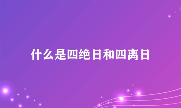 什么是四绝日和四离日