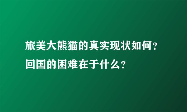 旅美大熊猫的真实现状如何？回国的困难在于什么？
