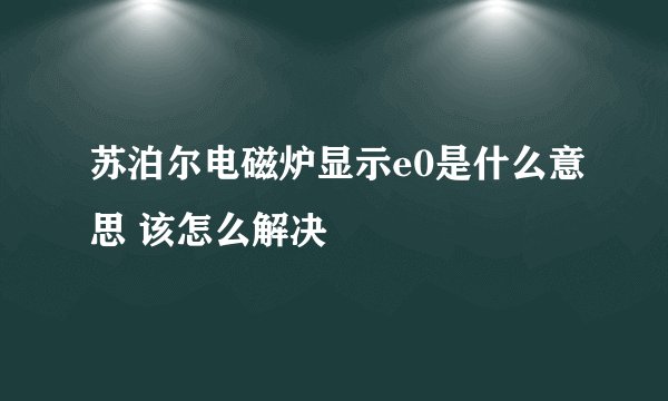 苏泊尔电磁炉显示e0是什么意思 该怎么解决