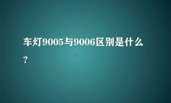 车灯9005与9006区别是什么？
