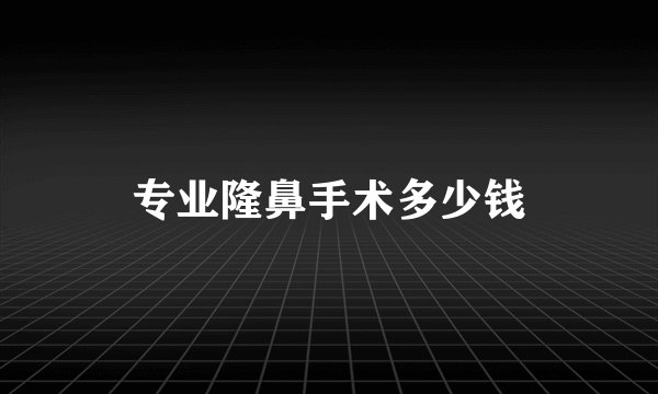 专业隆鼻手术多少钱