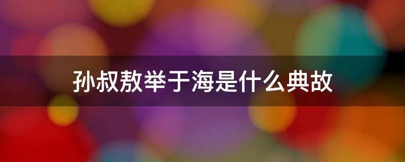 孙叔敖举于海是什么典故