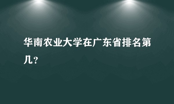 华南农业大学在广东省排名第几？