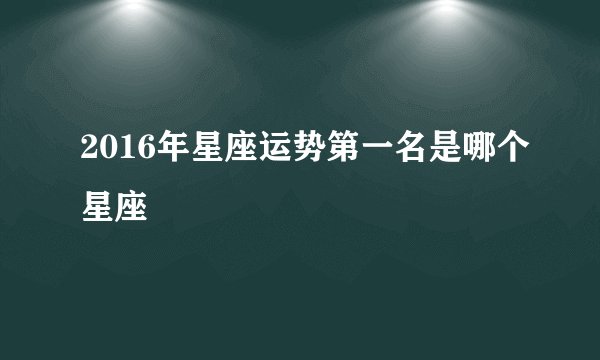 2016年星座运势第一名是哪个星座