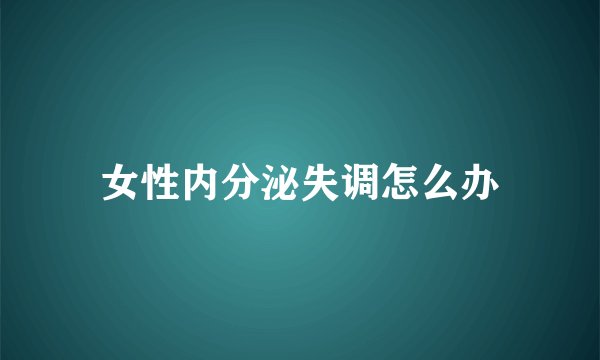 女性内分泌失调怎么办