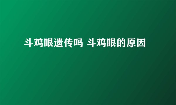 斗鸡眼遗传吗 斗鸡眼的原因