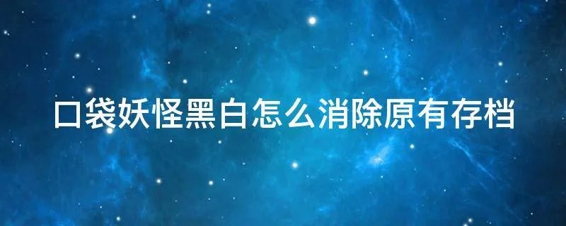 口袋妖怪黑白怎么消除原有存档