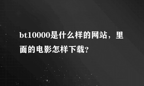 bt10000是什么样的网站,里面的电影怎样下载?