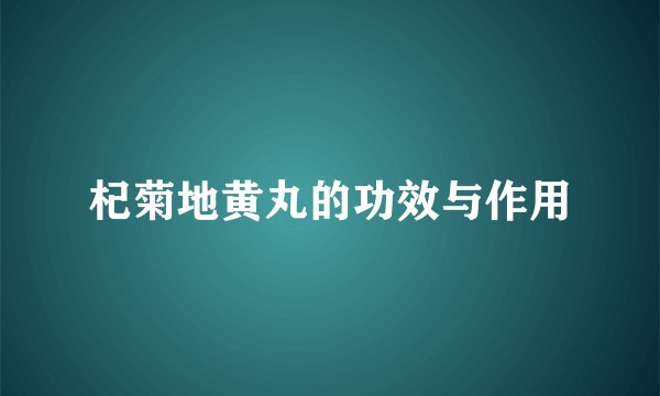 杞菊地黄丸的功效与作用