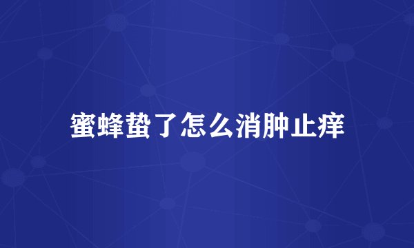 蜜蜂蛰了怎么消肿止痒
