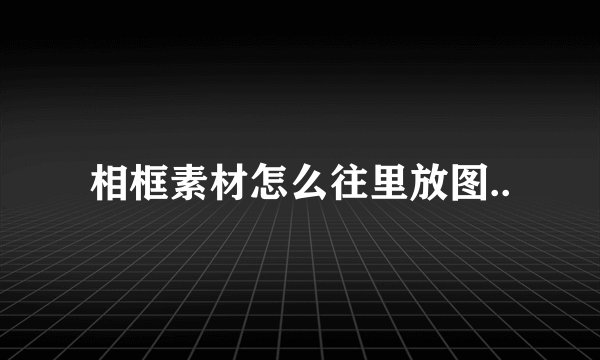 相框素材怎么往里放图..