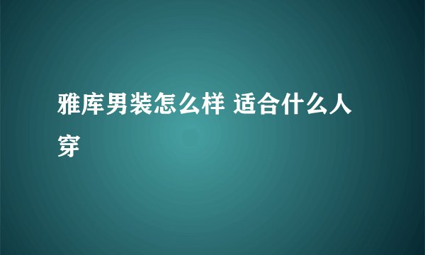 雅库男装怎么样 适合什么人穿