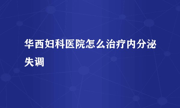 华西妇科医院怎么治疗内分泌失调
