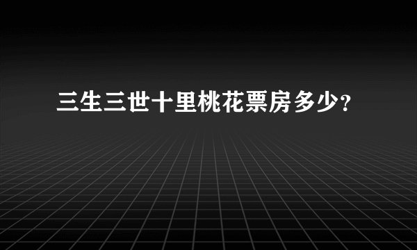 三生三世十里桃花票房多少？