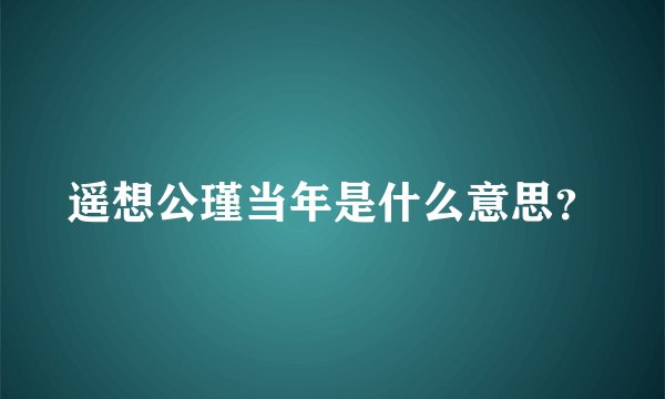 遥想公瑾当年是什么意思？