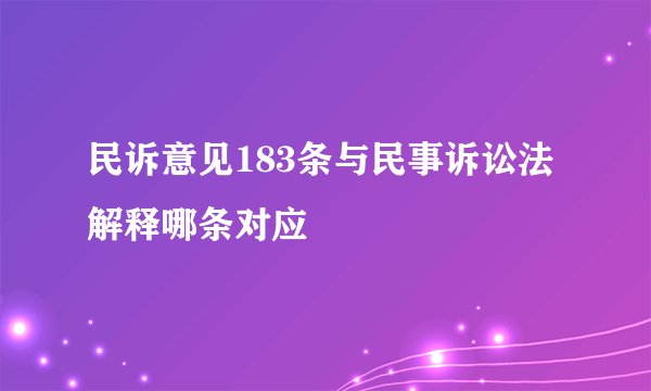 民诉意见183条与民事诉讼法解释哪条对应