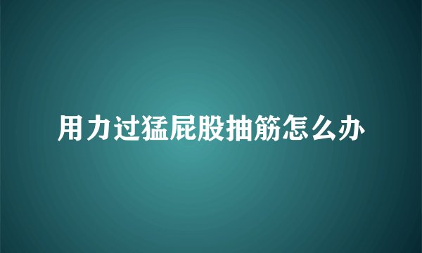 用力过猛屁股抽筋怎么办