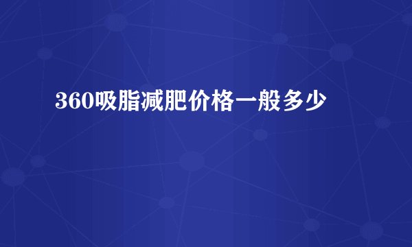 360吸脂减肥价格一般多少