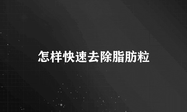 怎样快速去除脂肪粒