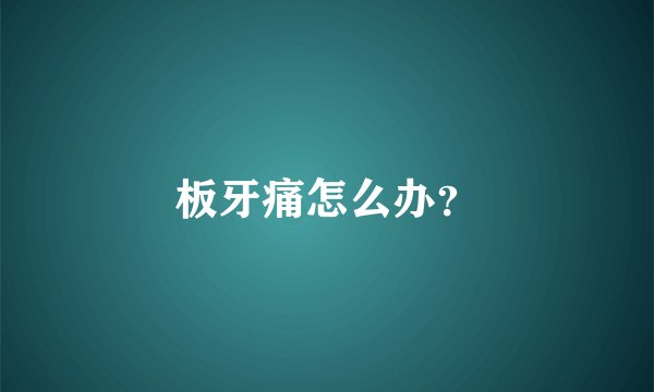 板牙痛怎么办?