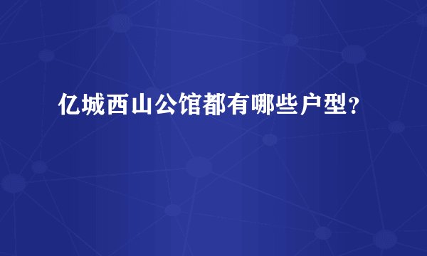亿城西山公馆都有哪些户型？